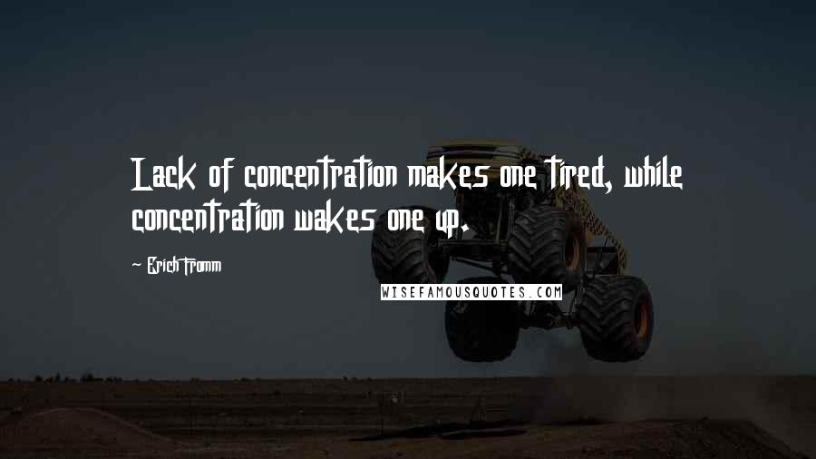 Erich Fromm Quotes: Lack of concentration makes one tired, while concentration wakes one up.