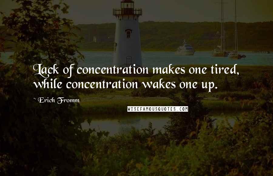 Erich Fromm Quotes: Lack of concentration makes one tired, while concentration wakes one up.