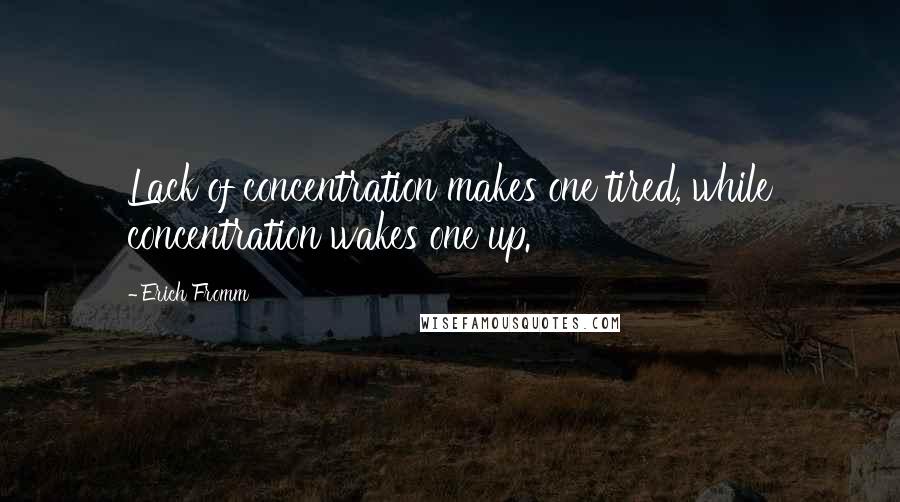 Erich Fromm Quotes: Lack of concentration makes one tired, while concentration wakes one up.