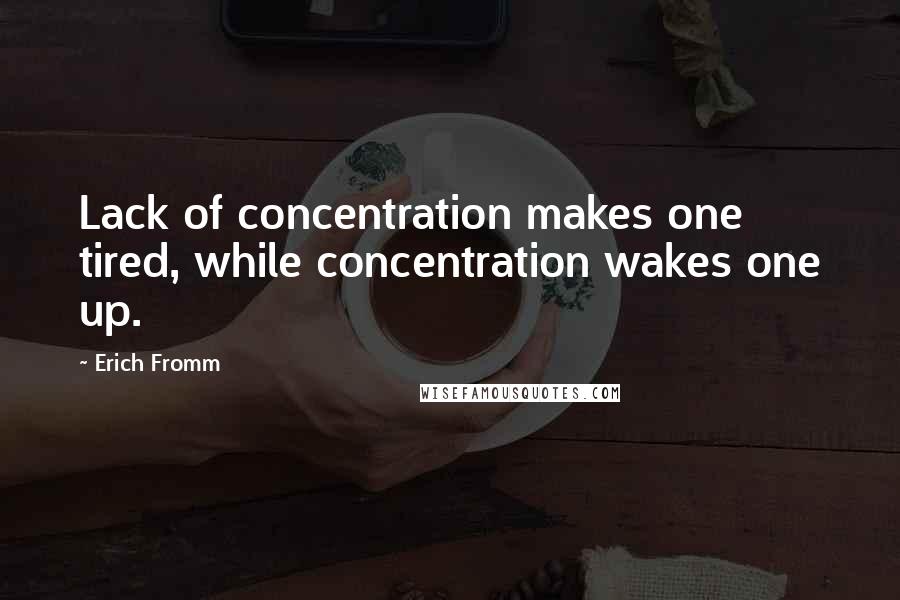 Erich Fromm Quotes: Lack of concentration makes one tired, while concentration wakes one up.