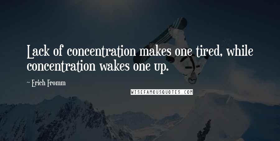 Erich Fromm Quotes: Lack of concentration makes one tired, while concentration wakes one up.