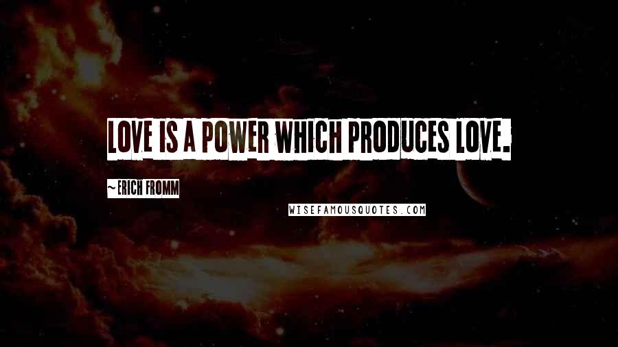 Erich Fromm Quotes: Love is a power which produces love.