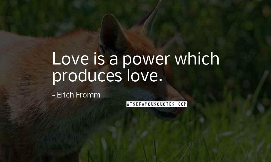 Erich Fromm Quotes: Love is a power which produces love.