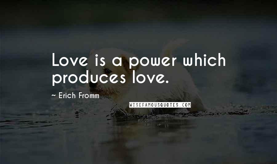 Erich Fromm Quotes: Love is a power which produces love.