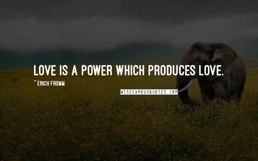 Erich Fromm Quotes: Love is a power which produces love.