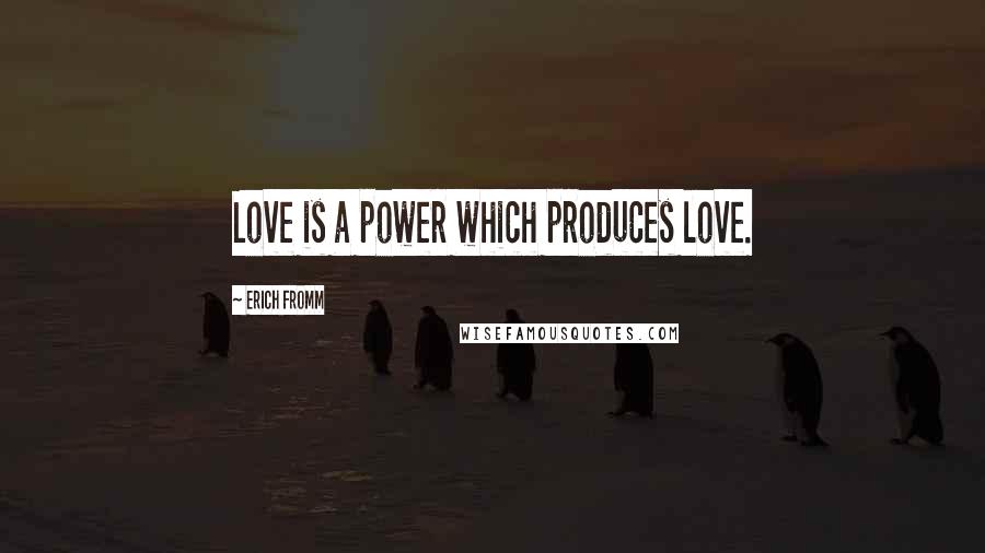 Erich Fromm Quotes: Love is a power which produces love.