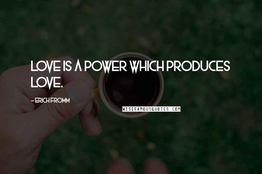 Erich Fromm Quotes: Love is a power which produces love.