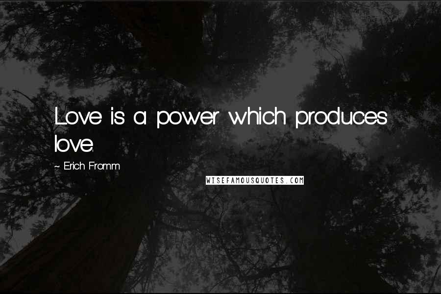 Erich Fromm Quotes: Love is a power which produces love.