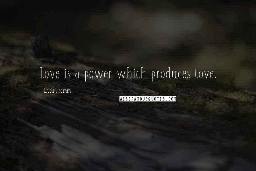 Erich Fromm Quotes: Love is a power which produces love.