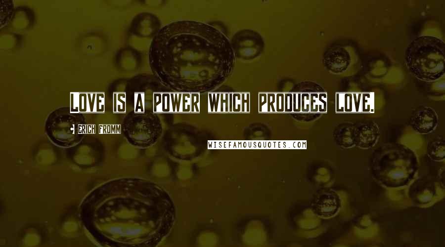 Erich Fromm Quotes: Love is a power which produces love.