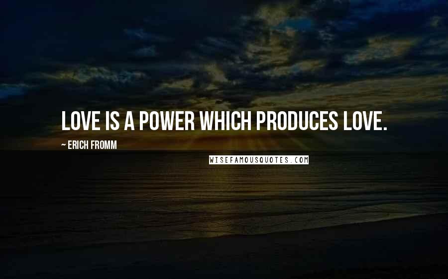 Erich Fromm Quotes: Love is a power which produces love.