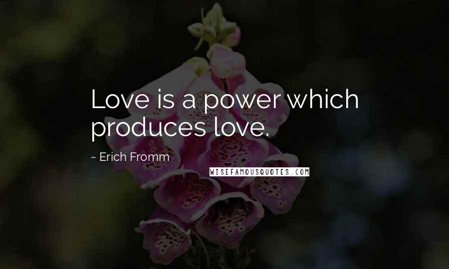 Erich Fromm Quotes: Love is a power which produces love.