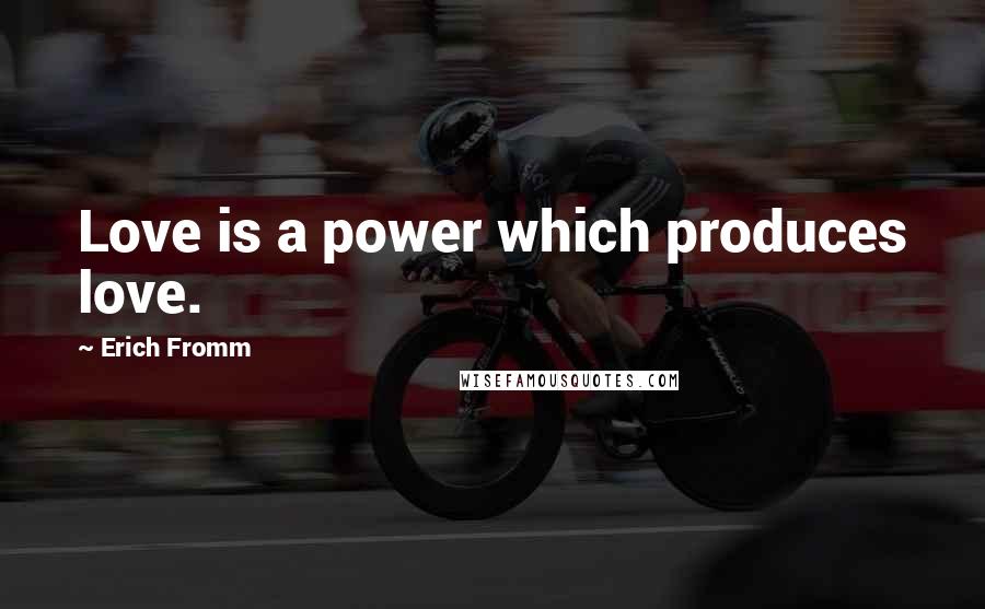 Erich Fromm Quotes: Love is a power which produces love.