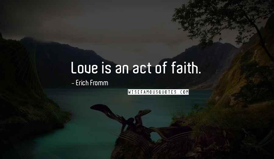 Erich Fromm Quotes: Love is an act of faith.