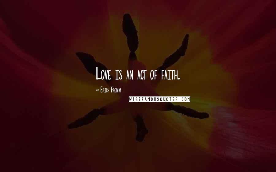 Erich Fromm Quotes: Love is an act of faith.