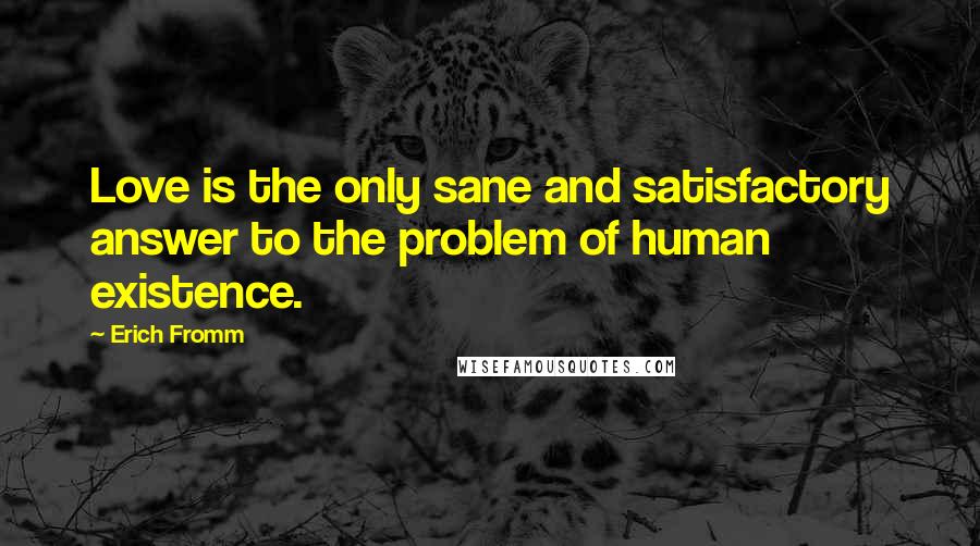 Erich Fromm Quotes: Love is the only sane and satisfactory answer to the problem of human existence.