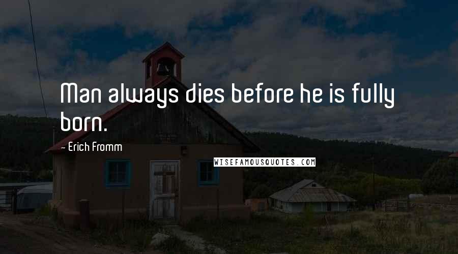 Erich Fromm Quotes: Man always dies before he is fully born.