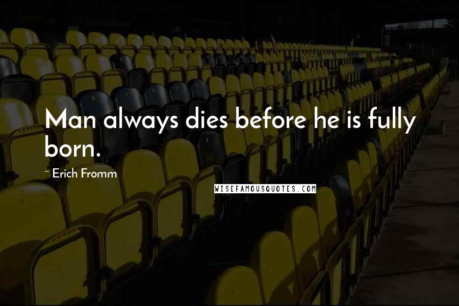 Erich Fromm Quotes: Man always dies before he is fully born.