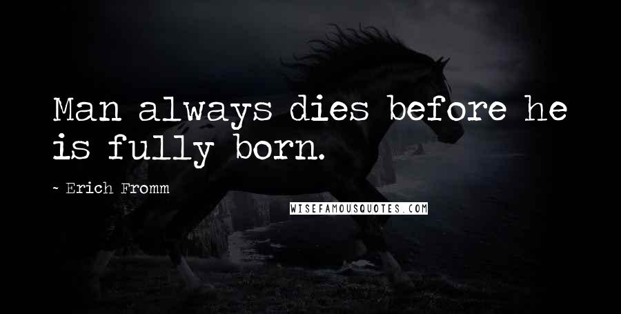 Erich Fromm Quotes: Man always dies before he is fully born.