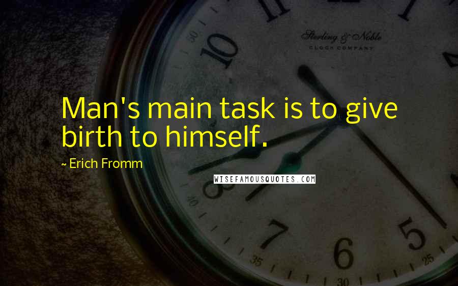 Erich Fromm Quotes: Man's main task is to give birth to himself.