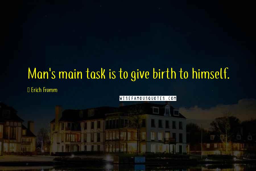 Erich Fromm Quotes: Man's main task is to give birth to himself.