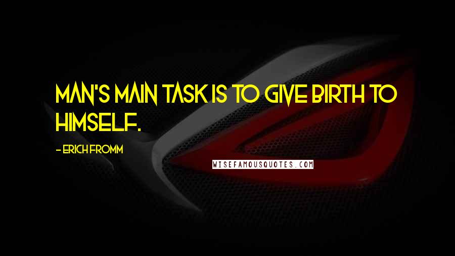 Erich Fromm Quotes: Man's main task is to give birth to himself.