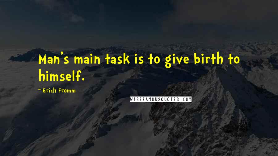 Erich Fromm Quotes: Man's main task is to give birth to himself.