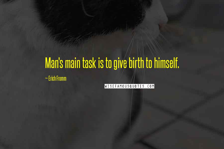 Erich Fromm Quotes: Man's main task is to give birth to himself.