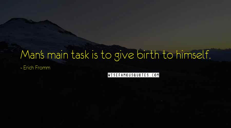 Erich Fromm Quotes: Man's main task is to give birth to himself.