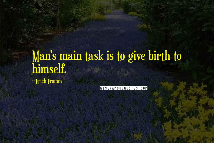 Erich Fromm Quotes: Man's main task is to give birth to himself.