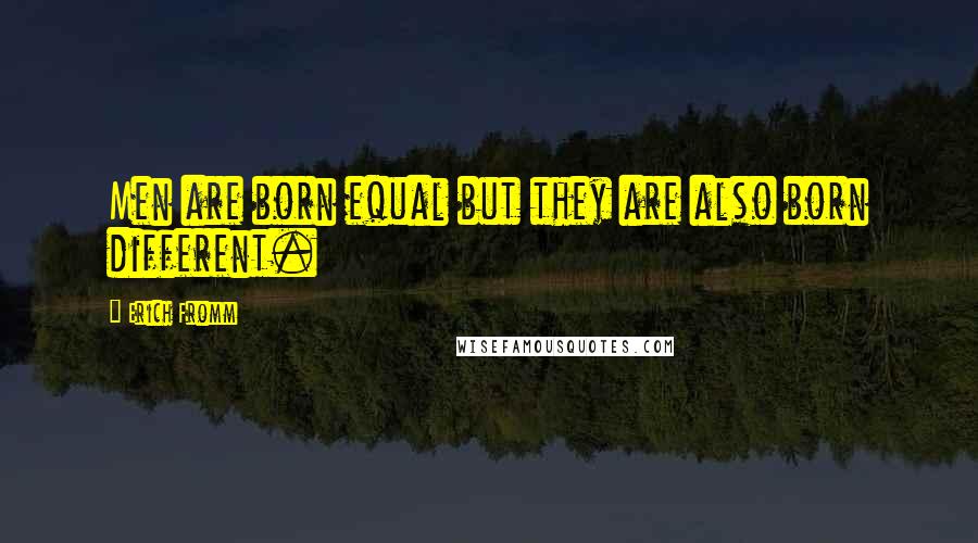 Erich Fromm Quotes: Men are born equal but they are also born different.