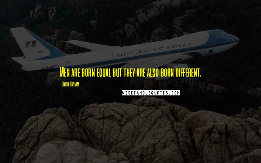 Erich Fromm Quotes: Men are born equal but they are also born different.
