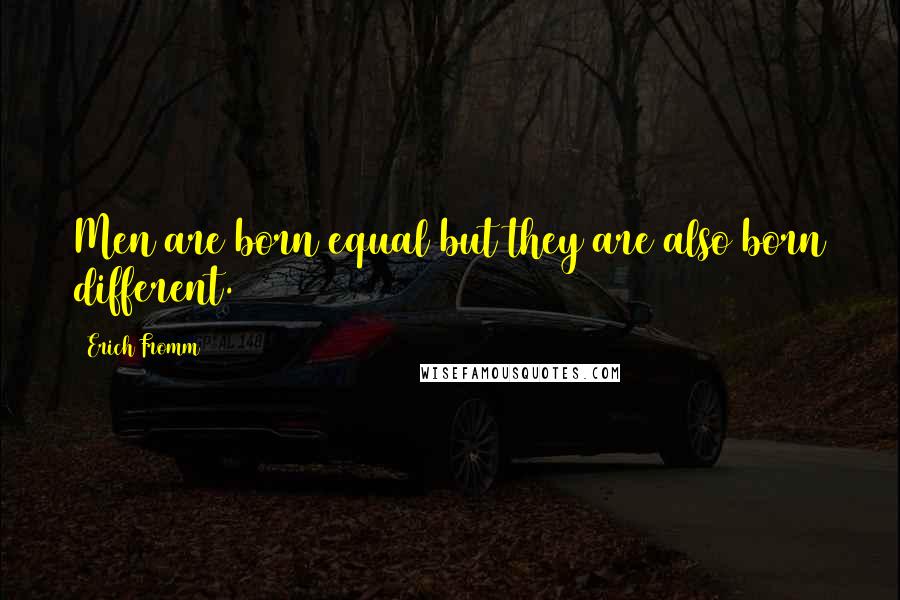 Erich Fromm Quotes: Men are born equal but they are also born different.