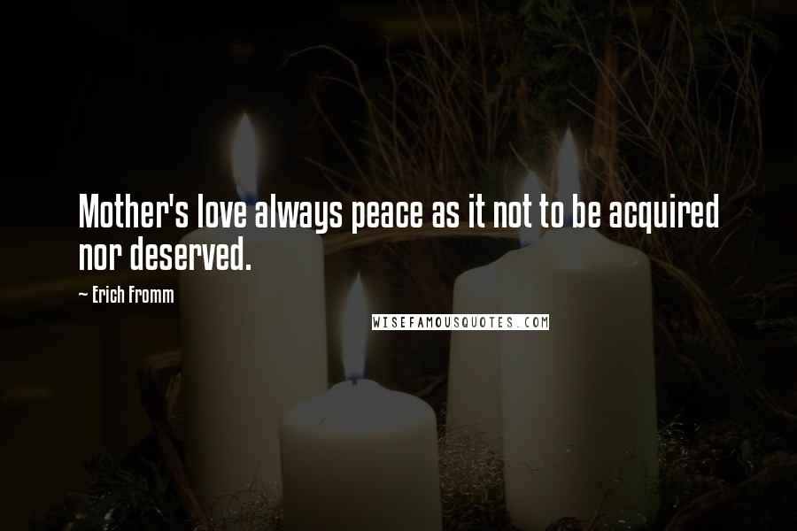 Erich Fromm Quotes: Mother's love always peace as it not to be acquired nor deserved.