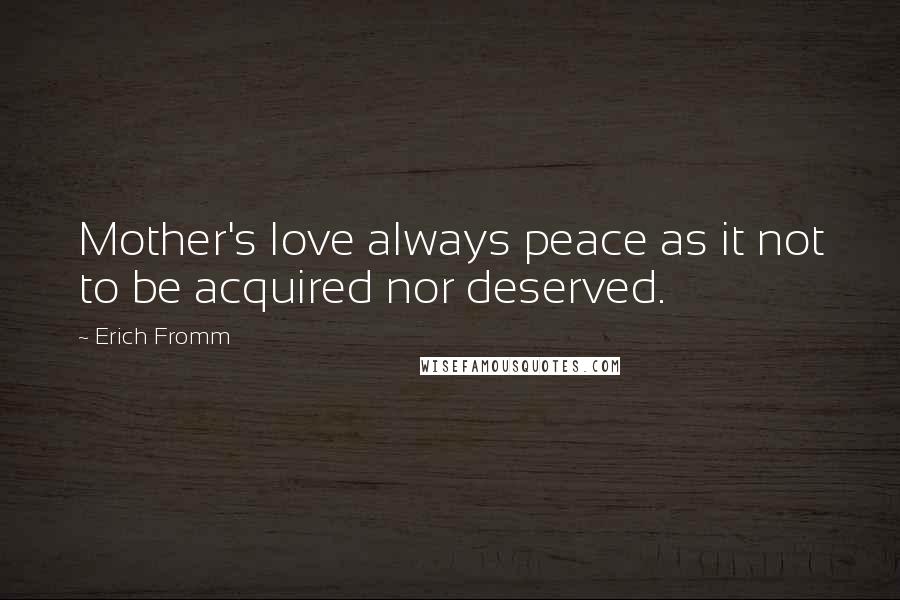 Erich Fromm Quotes: Mother's love always peace as it not to be acquired nor deserved.