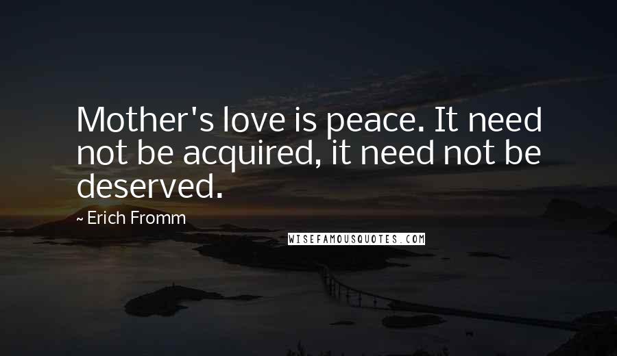 Erich Fromm Quotes: Mother's love is peace. It need not be acquired, it need not be deserved.