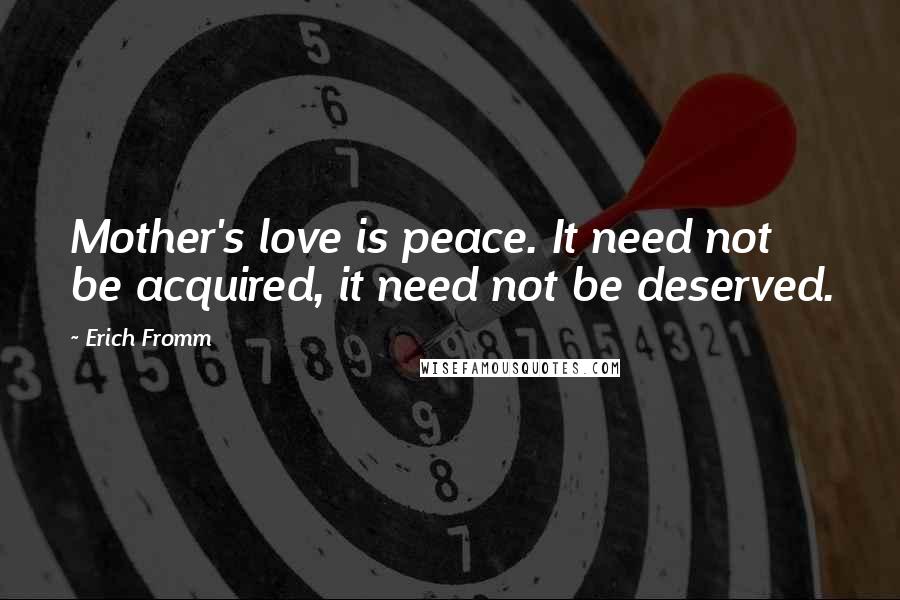 Erich Fromm Quotes: Mother's love is peace. It need not be acquired, it need not be deserved.