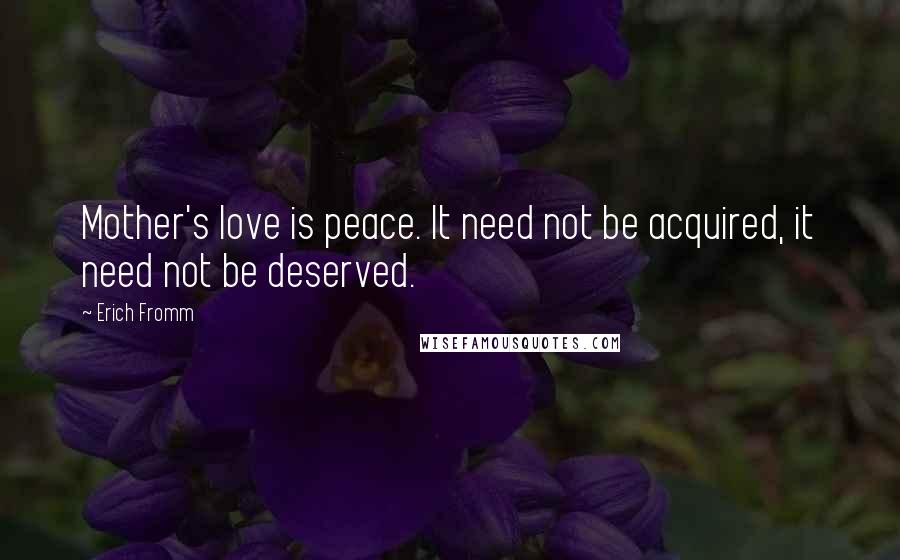 Erich Fromm Quotes: Mother's love is peace. It need not be acquired, it need not be deserved.