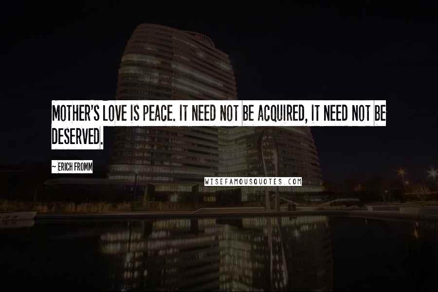 Erich Fromm Quotes: Mother's love is peace. It need not be acquired, it need not be deserved.