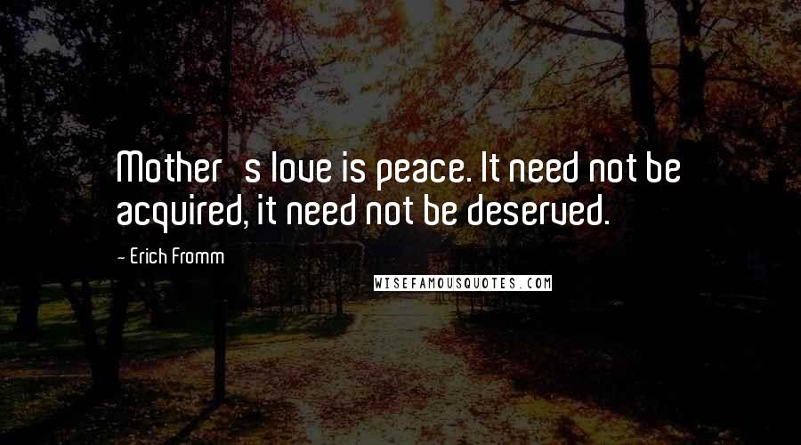 Erich Fromm Quotes: Mother's love is peace. It need not be acquired, it need not be deserved.