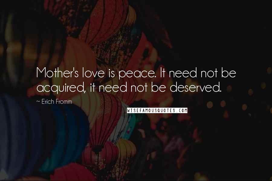 Erich Fromm Quotes: Mother's love is peace. It need not be acquired, it need not be deserved.