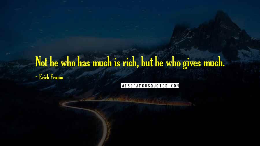 Erich Fromm Quotes: Not he who has much is rich, but he who gives much.