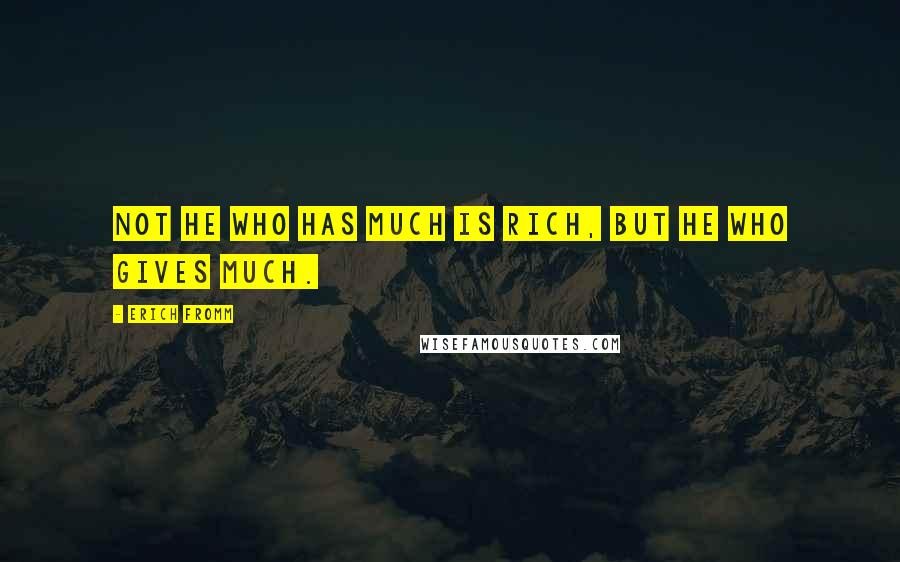 Erich Fromm Quotes: Not he who has much is rich, but he who gives much.