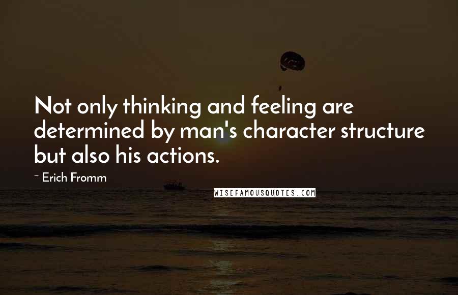 Erich Fromm Quotes: Not only thinking and feeling are determined by man's character structure but also his actions.