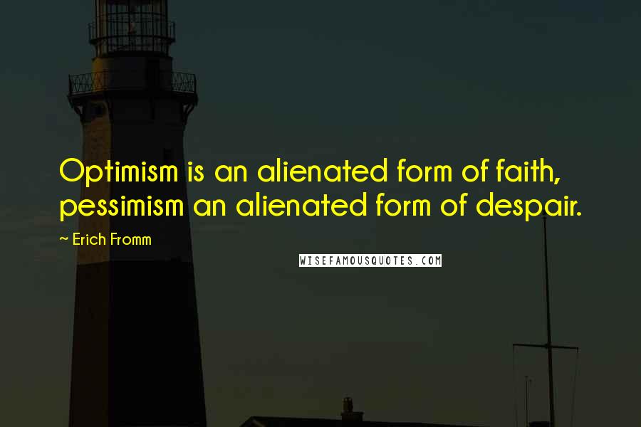 Erich Fromm Quotes: Optimism is an alienated form of faith, pessimism an alienated form of despair.