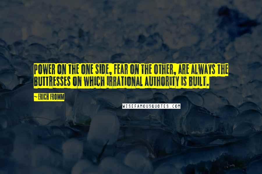 Erich Fromm Quotes: Power on the one side, fear on the other, are always the buttresses on which irrational authority is built.