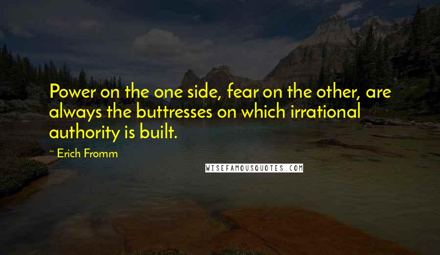 Erich Fromm Quotes: Power on the one side, fear on the other, are always the buttresses on which irrational authority is built.