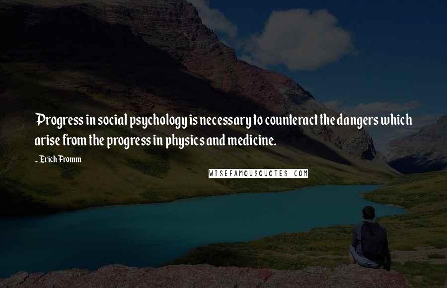 Erich Fromm Quotes: Progress in social psychology is necessary to counteract the dangers which arise from the progress in physics and medicine.