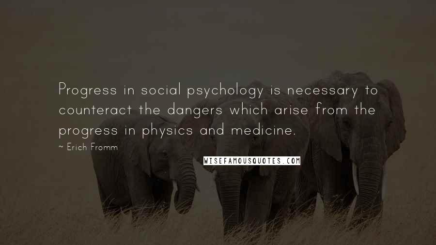 Erich Fromm Quotes: Progress in social psychology is necessary to counteract the dangers which arise from the progress in physics and medicine.