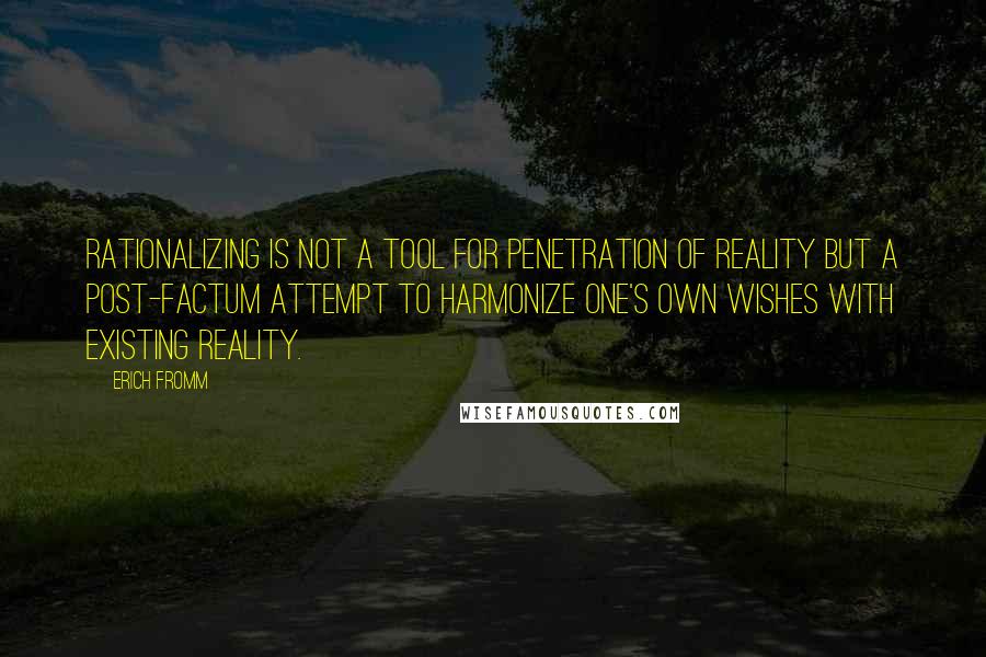 Erich Fromm Quotes: Rationalizing is not a tool for penetration of reality but a post-factum attempt to harmonize one's own wishes with existing reality.